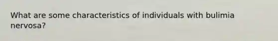 What are some characteristics of individuals with bulimia nervosa?