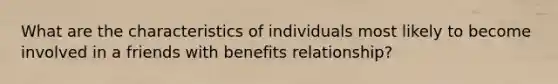 What are the characteristics of individuals most likely to become involved in a friends with benefits relationship?