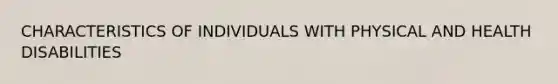 CHARACTERISTICS OF INDIVIDUALS WITH PHYSICAL AND HEALTH DISABILITIES