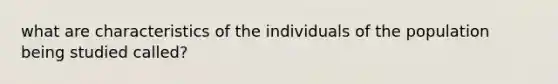 what are characteristics of the individuals of the population being studied called?