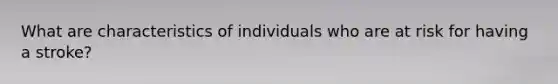 What are characteristics of individuals who are at risk for having a stroke?