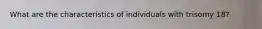 What are the characteristics of individuals with trisomy 18?