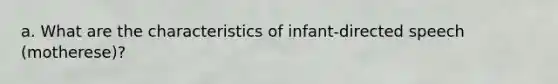 a. What are the characteristics of infant-directed speech (motherese)?