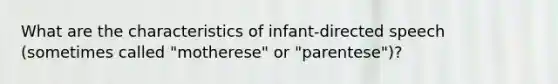 What are the characteristics of infant-directed speech (sometimes called "motherese" or "parentese")?