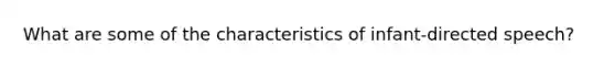 What are some of the characteristics of infant-directed speech?