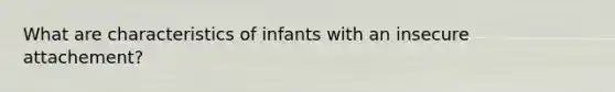 What are characteristics of infants with an insecure attachement?