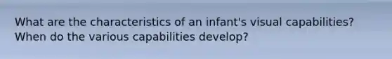 What are the characteristics of an infant's visual capabilities? When do the various capabilities develop?