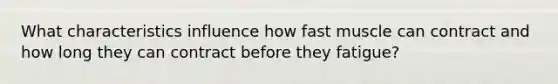 What characteristics influence how fast muscle can contract and how long they can contract before they fatigue?