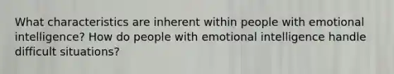 What characteristics are inherent within people with emotional intelligence? How do people with emotional intelligence handle difficult situations?