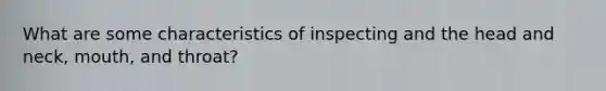 What are some characteristics of inspecting and the head and neck, mouth, and throat?