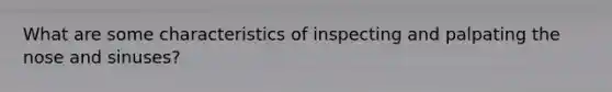 What are some characteristics of inspecting and palpating the nose and sinuses?