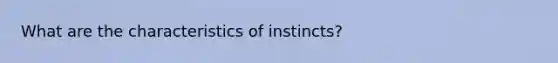 What are the characteristics of instincts?