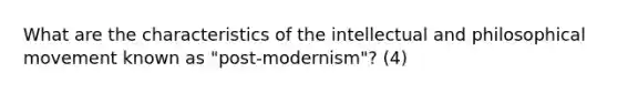 What are the characteristics of the intellectual and philosophical movement known as "post-modernism"? (4)