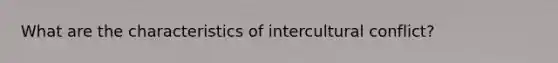 What are the characteristics of intercultural conflict?