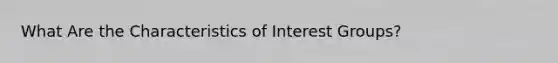 What Are the Characteristics of Interest Groups?