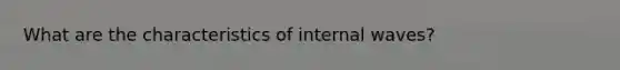 What are the characteristics of internal waves?