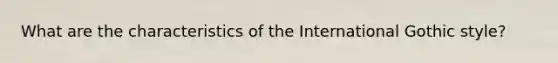 What are the characteristics of the International Gothic style?