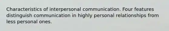 Characteristics of interpersonal communication. Four features distinguish communication in highly personal relationships from less personal ones.