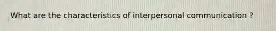 What are the characteristics of <a href='https://www.questionai.com/knowledge/kYcZI9dsWF-interpersonal-communication' class='anchor-knowledge'>interpersonal communication</a> ?