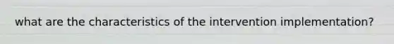 what are the characteristics of the intervention implementation?