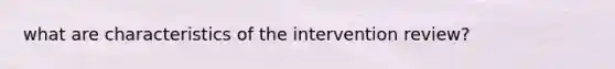 what are characteristics of the intervention review?