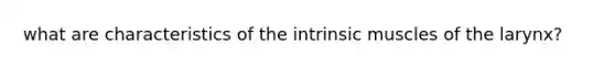 what are characteristics of the intrinsic muscles of the larynx?