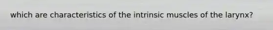 which are characteristics of the intrinsic muscles of the larynx?