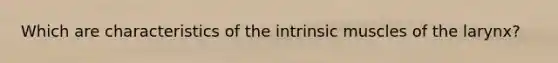 Which are characteristics of the intrinsic muscles of the larynx?