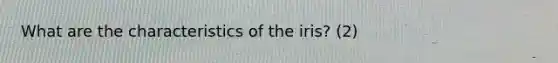 What are the characteristics of the iris? (2)