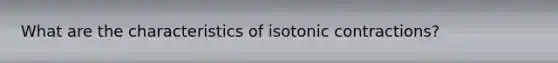 What are the characteristics of isotonic contractions?