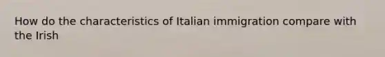 How do the characteristics of Italian immigration compare with the Irish