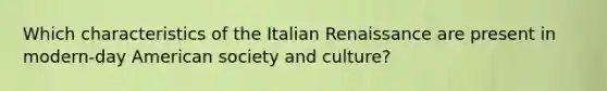 Which characteristics of the Italian Renaissance are present in modern-day American society and culture?