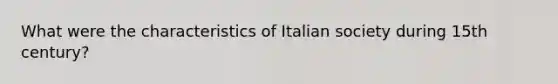 What were the characteristics of Italian society during 15th century?