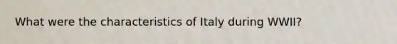 What were the characteristics of Italy during WWII?