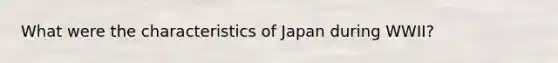 What were the characteristics of Japan during WWII?