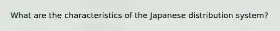 What are the characteristics of the Japanese distribution system?