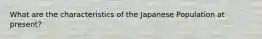 What are the characteristics of the Japanese Population at present?