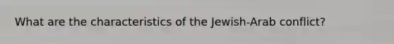 What are the characteristics of the Jewish-Arab conflict?