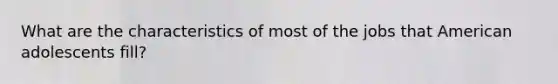 What are the characteristics of most of the jobs that American adolescents fill?