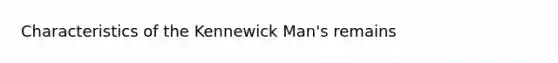 Characteristics of the Kennewick Man's remains