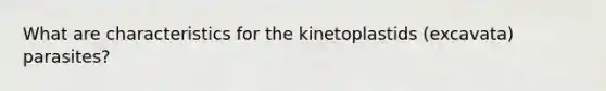 What are characteristics for the kinetoplastids (excavata) parasites?