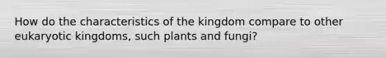 How do the characteristics of the kingdom compare to other eukaryotic kingdoms, such plants and fungi?