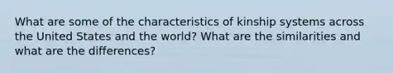 What are some of the characteristics of kinship systems across the United States and the world? What are the similarities and what are the differences?