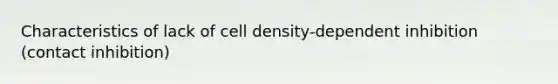 Characteristics of lack of cell density-dependent inhibition (contact inhibition)