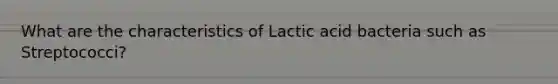 What are the characteristics of Lactic acid bacteria such as Streptococci?