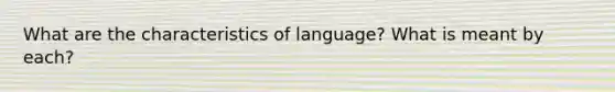 What are the characteristics of language? What is meant by each?