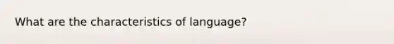 What are the characteristics of language?