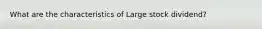 What are the characteristics of Large stock dividend?