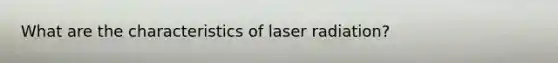 What are the characteristics of laser radiation?