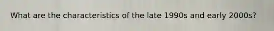 What are the characteristics of the late 1990s and early 2000s?